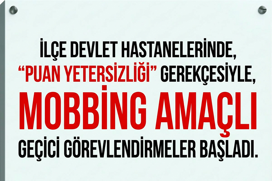 İLÇE DEVLET HASTANELERİNDE, “PUAN YETERSİZLİĞİ” GEREKÇESİYLE, MOBBİNG AMAÇLI GEÇİCİ GÖREVLENDİRMELER BAŞLADI