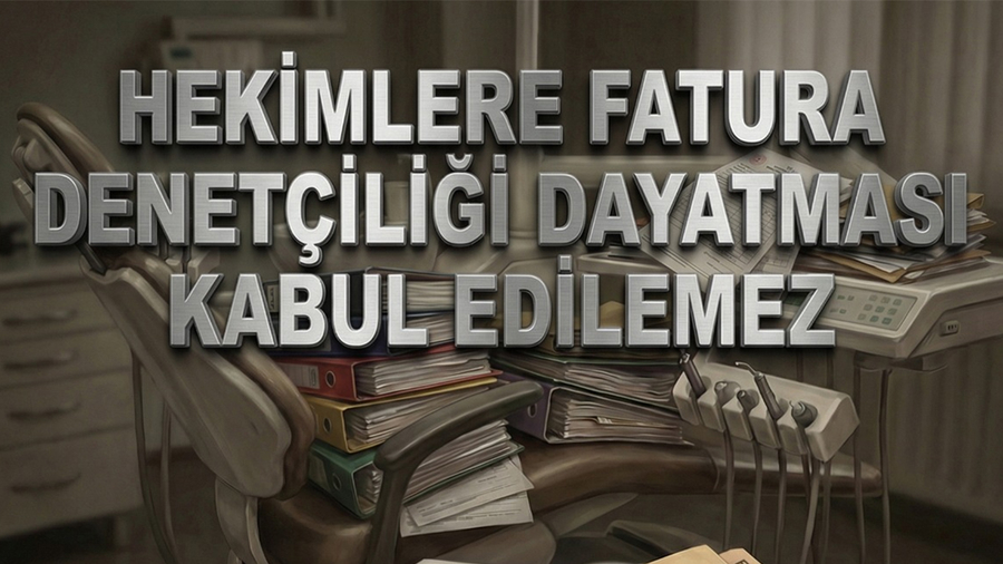 HEKİMLERE FATURA DENETÇİLİĞİ DAYATMASI KABUL EDİLEMEZ