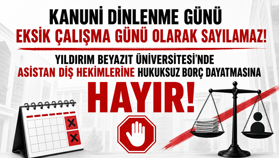  KANUNİ DİNLENME GÜNÜ EKSİK ÇALIŞMA GÜNÜ OLARAK SAYILAMAZ! YILDIRIM BEYAZIT ÜNİVERSİTESİ'NDE ASİSTAN DİŞ HEKİMLERİNE HUKUKSUZ BORÇ DAYATMASINA HAYIR!